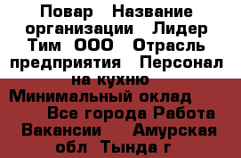 Повар › Название организации ­ Лидер Тим, ООО › Отрасль предприятия ­ Персонал на кухню › Минимальный оклад ­ 18 000 - Все города Работа » Вакансии   . Амурская обл.,Тында г.